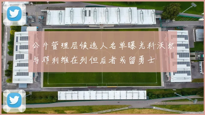 公牛管理层候选人名单曝光科沃尔与邓利维在列但后者或留勇士