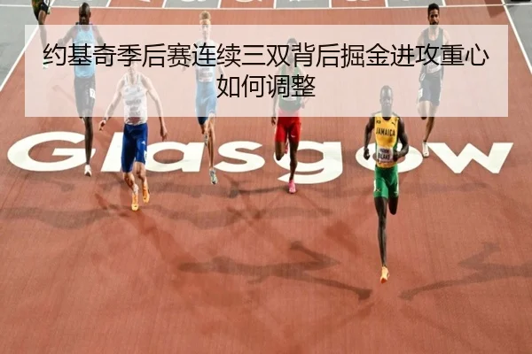 约基奇季后赛连续三双背后掘金进攻重心如何调整